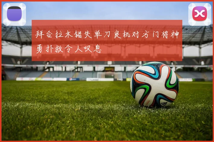 拜合拉木错失单刀良机对方门将神勇扑救令人叹息