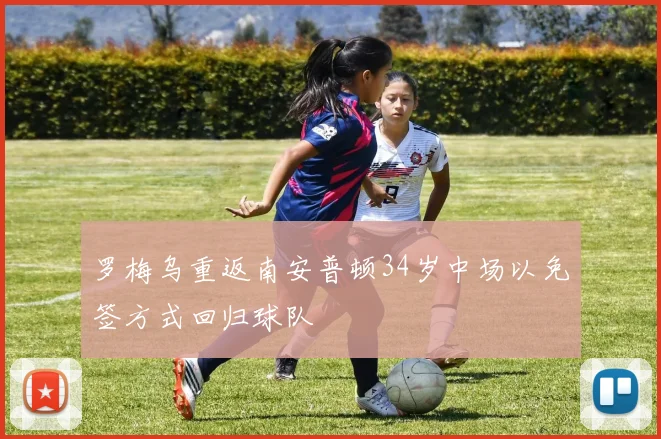罗梅乌重返南安普顿34岁中场以免签方式回归球队
