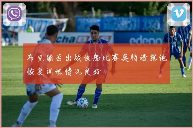 布克能否出战快船比赛奥特透露他恢复训练情况良好