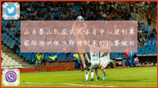 山东泰山队在武汉体育中心进行赛前踩场训练为即将到来的比赛做好准备