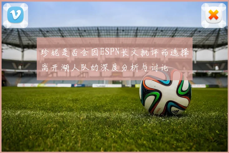珍妮是否会因ESPN长文批评而选择离开湖人队的深度分析与讨论