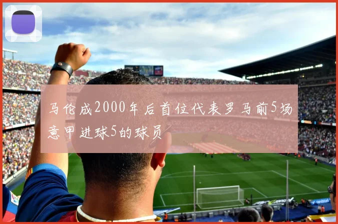马伦成2000年后首位代表罗马前5场意甲进球5的球员