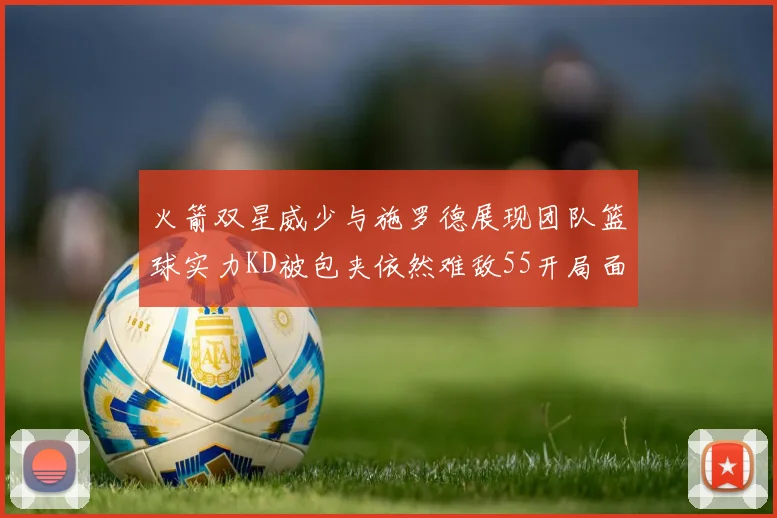 火箭双星威少与施罗德展现团队篮球实力KD被包夹依然难敌55开局面
