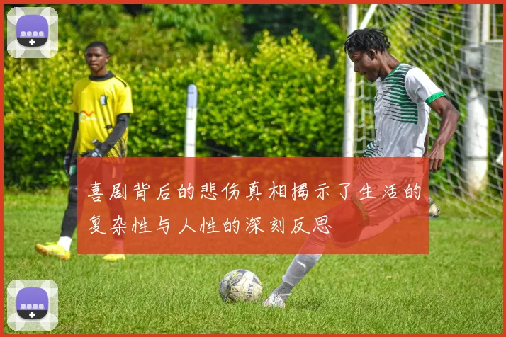 喜剧背后的悲伤真相揭示了生活的复杂性与人性的深刻反思