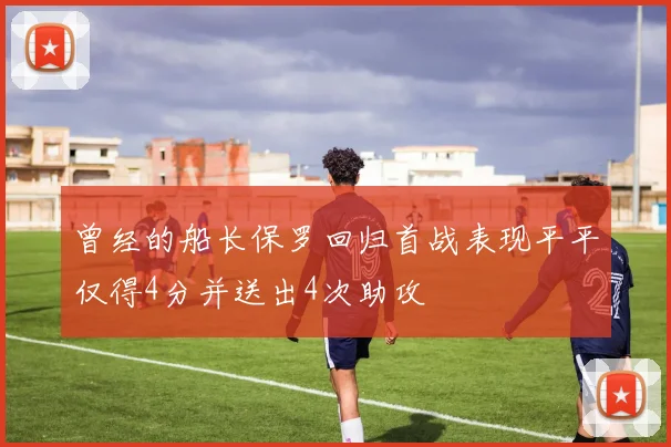 曾经的船长保罗回归首战表现平平仅得4分并送出4次助攻