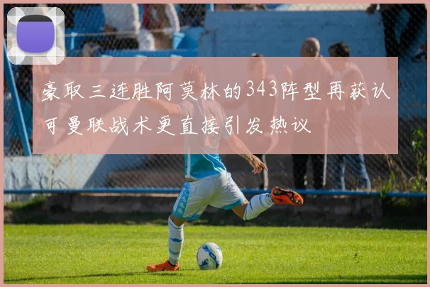 豪取三连胜阿莫林的343阵型再获认可曼联战术更直接引发热议