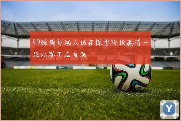 KD强调与湖人仍在探索阶段赢得一场比赛不应自满