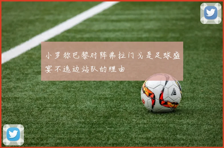小罗称巴黎对阵弗拉门戈是足球盛宴不选边站队的理由