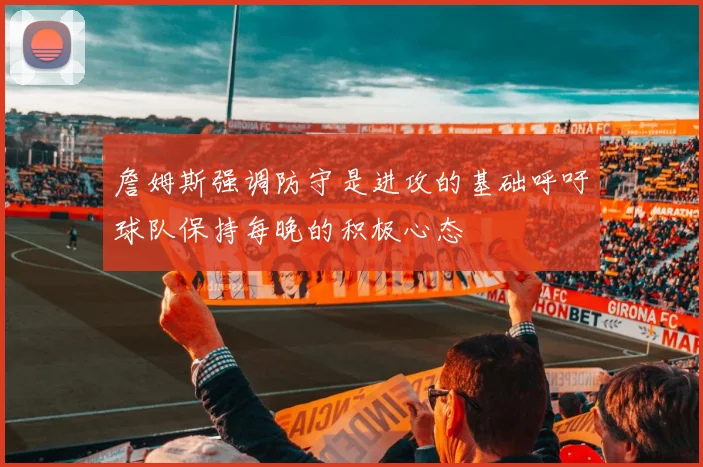 詹姆斯强调防守是进攻的基础呼吁球队保持每晚的积极心态