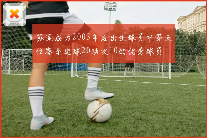 苏莱成为2003年后出生球员中第五位赛季进球20助攻10的优秀球员