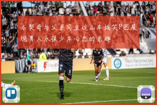 东契奇与父亲同坐过山车搞笑P图展现男人永葆少年心态的乐趣